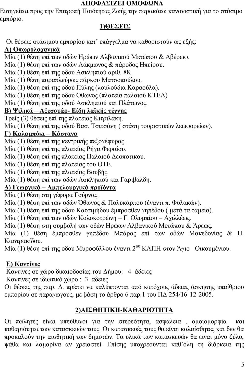 Μία (1) θέση επί των οδών Λάκμωνος & πάροδος Ηπείρου. Μία (1) θέση επί της οδού Ασκληπιού αριθ. 88. Μία (1) θέση παραπλεύρως πάρκου Ματσοπούλου. Μία (1) θέση επί της οδού Πύλης (λουλούδια Καραούλα).