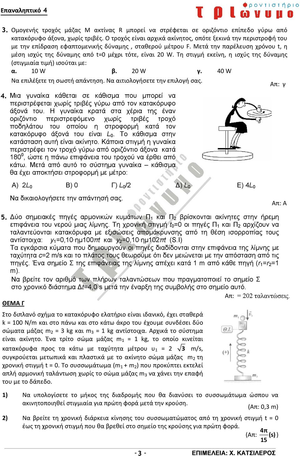 Μετά την παρέλευση χρόνου t, η μέση ισχύς της δύναμης από t=0 μέχρι τότε, είναι 0 W. Τη στιγμή εκείνη, η ισχύς της δύναμης (στιγμιαία τιμή) ισούται με: α. 10 W β. 0 W γ.