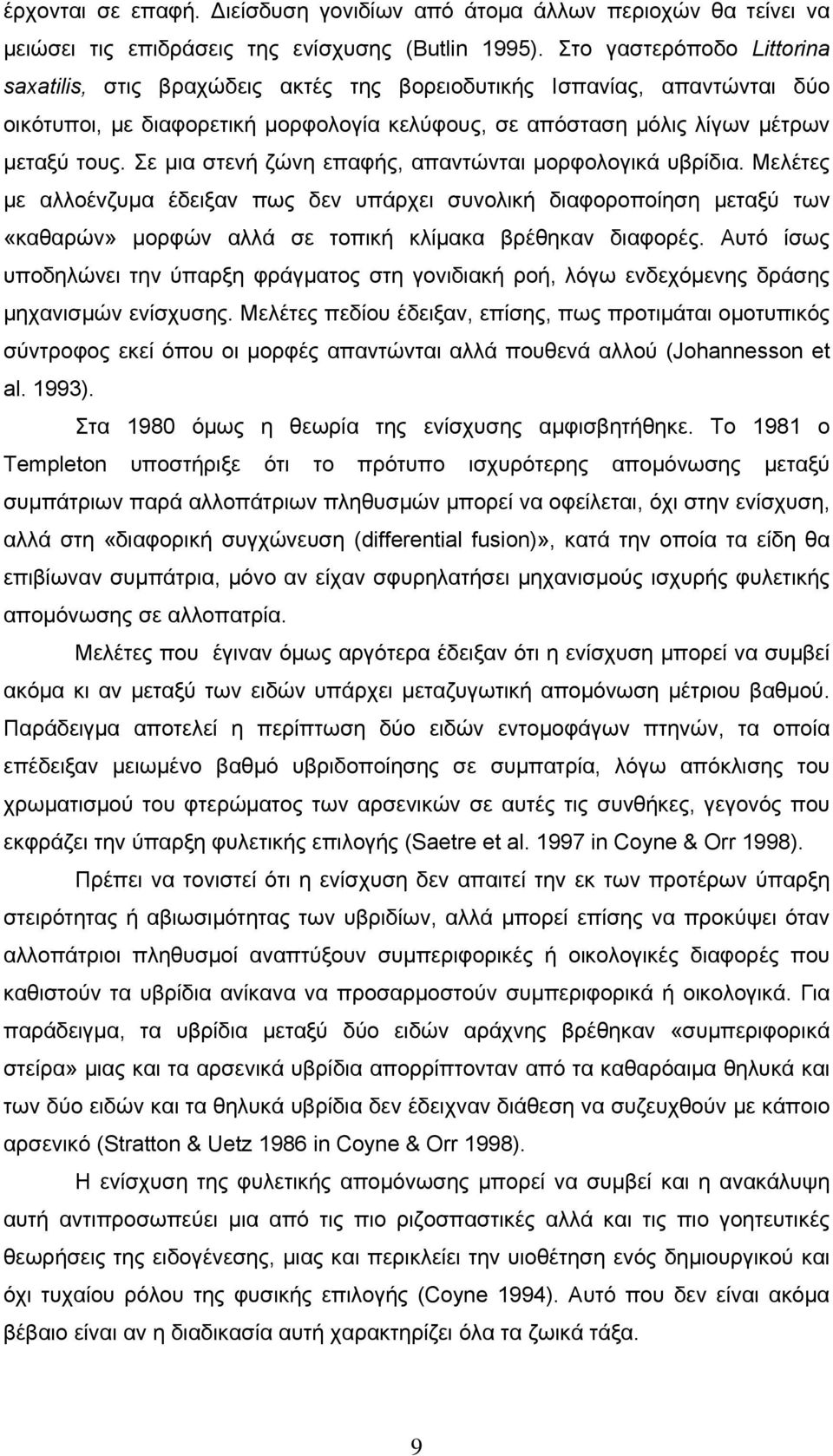 Σε μια στενή ζώνη επαφής, απαντώνται μορφολογικά υβρίδια. Μελέτες με αλλοένζυμα έδειξαν πως δεν υπάρχει συνολική διαφοροποίηση μεταξύ των «καθαρών» μορφών αλλά σε τοπική κλίμακα βρέθηκαν διαφορές.