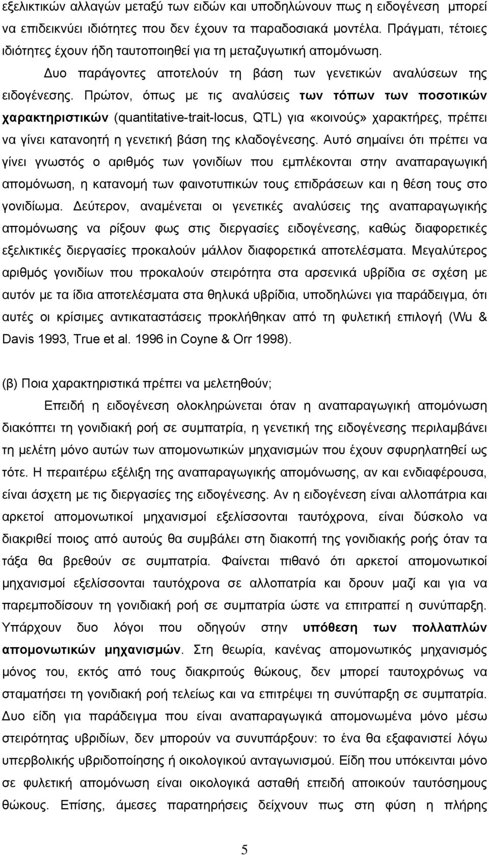 Πρώτον, όπως με τις αναλύσεις των τόπων των ποσοτικών χαρακτηριστικών (quantitative-trait-locus, QTL) για «κοινούς» χαρακτήρες, πρέπει να γίνει κατανοητή η γενετική βάση της κλαδογένεσης.