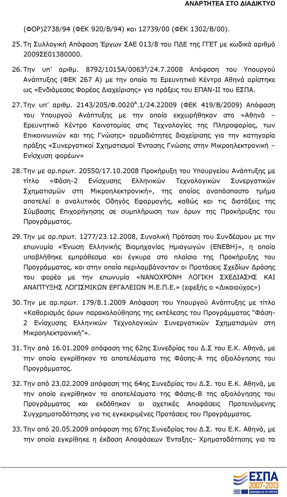 22009 (ΦΕΚ 419/Β/2009) Απόφαση του Υπουργού Ανάπτυξης με την οποία εκχωρήθηκαν στο «Αθηνά Ερευνητικό Κέντρο Καινοτομίας στις Τεχνολογίες της Πληροφορίας, των Επικοινωνιών και της Γνώσης» αρμοδιότητες