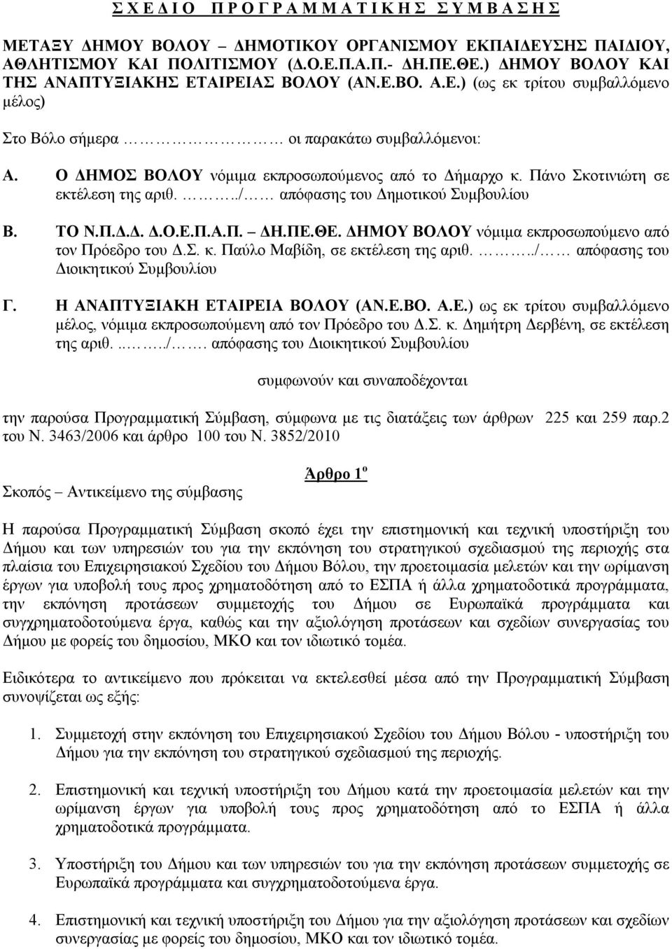 Ο ΔΗΜΟΣ ΒΟΛΟΥ νόμιμα εκπροσωπούμενος από το Δήμαρχο κ. Πάνο Σκοτινιώτη σε εκτέλεση της αριθ.../ απόφασης του Δημοτικού Συμβουλίου Β. ΤΟ Ν.Π.Δ.Δ. Δ.Ο.Ε.Π.Α.Π. ΔΗ.ΠΕ.ΘΕ.