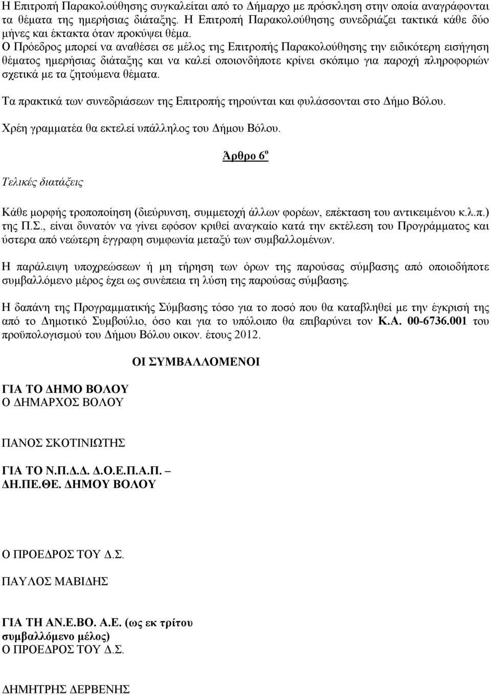 Ο Πρόεδρος μπορεί να αναθέσει σε μέλος της Επιτροπής Παρακολούθησης την ειδικότερη εισήγηση θέματος ημερήσιας διάταξης και να καλεί οποιονδήποτε κρίνει σκόπιμο για παροχή πληροφοριών σχετικά με τα