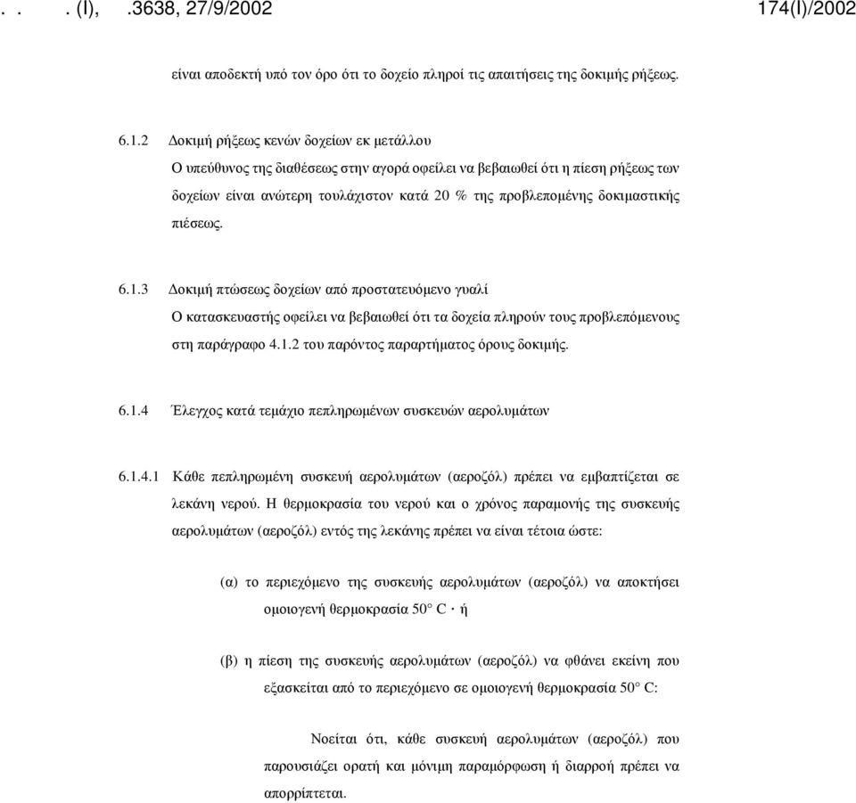 πιέσεως. 6.1.3 Δοκιμή πτώσεως δοχείων από προστατευόμενο γυαλί Ο κατασκευαστής οφείλει να βεβαιωθεί ότι τα δοχεία πληρούν τους προβλεπόμενους στη παράγραφο 4.1.2 του παρόντος παραρτήματος όρους δοκιμής.