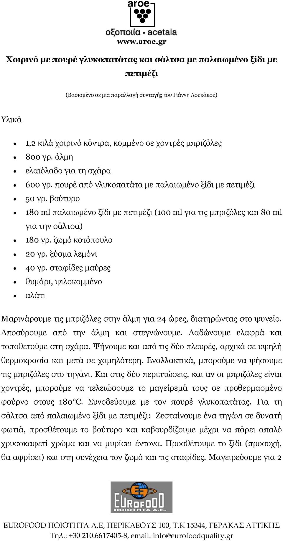 ζωμό κοτόπουλο 20 γρ. ξύσμα λεμόνι 40 γρ. σταφίδες μαύρες θυμάρι, ψιλοκομμένο αλάτι Μαρινάρουμε τις μπριζόλες στην άλμη για 24 ώρες, διατηρώντας στο ψυγείο. Αποσύρουμε από την άλμη και στεγνώνουμε.