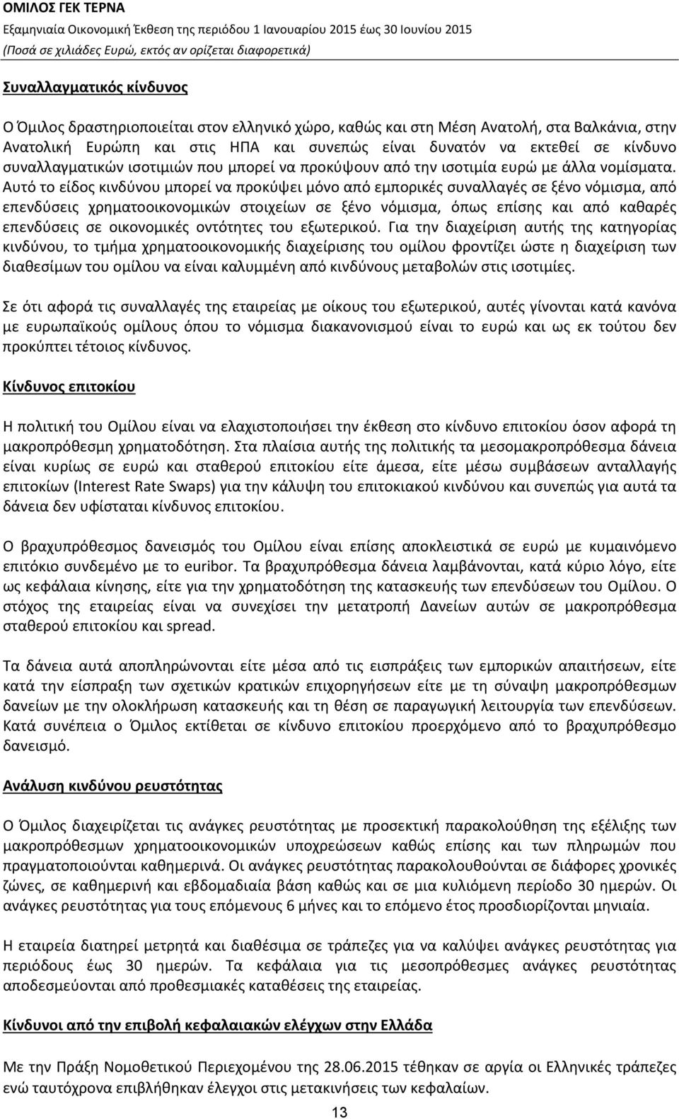 Αυτό το είδος κινδύνου μπορεί να προκύψει μόνο από εμπορικές συναλλαγές σε ξένο νόμισμα, από επενδύσεις χρηματοοικονομικών στοιχείων σε ξένο νόμισμα, όπως επίσης και από καθαρές επενδύσεις σε