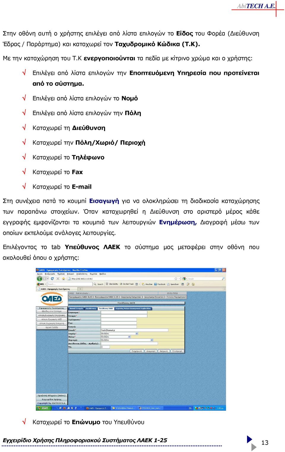 Επιλέγει από λίστα επιλογών το Νοµό Επιλέγει από λίστα επιλογών την Πόλη Καταχωρεί τη ιεύθυνση Καταχωρεί την Πόλη/Χωριό/ Περιοχή Καταχωρεί το Τηλέφωνο Καταχωρεί το Fax Καταχωρεί το E-mail Στη
