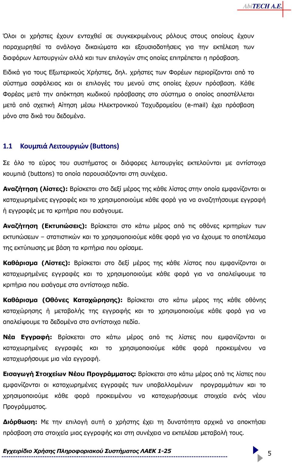 Κάθε Φορέας µετά την απόκτηση κωδικού πρόσβασης στο σύστηµα ο οποίος αποστέλλεται µετά από σχετική Αίτηση µέσω Ηλεκτρονικού Ταχυδροµείου (e-mail) έχει πρόσβαση µόνο στα δικά του δεδοµένα. 1.