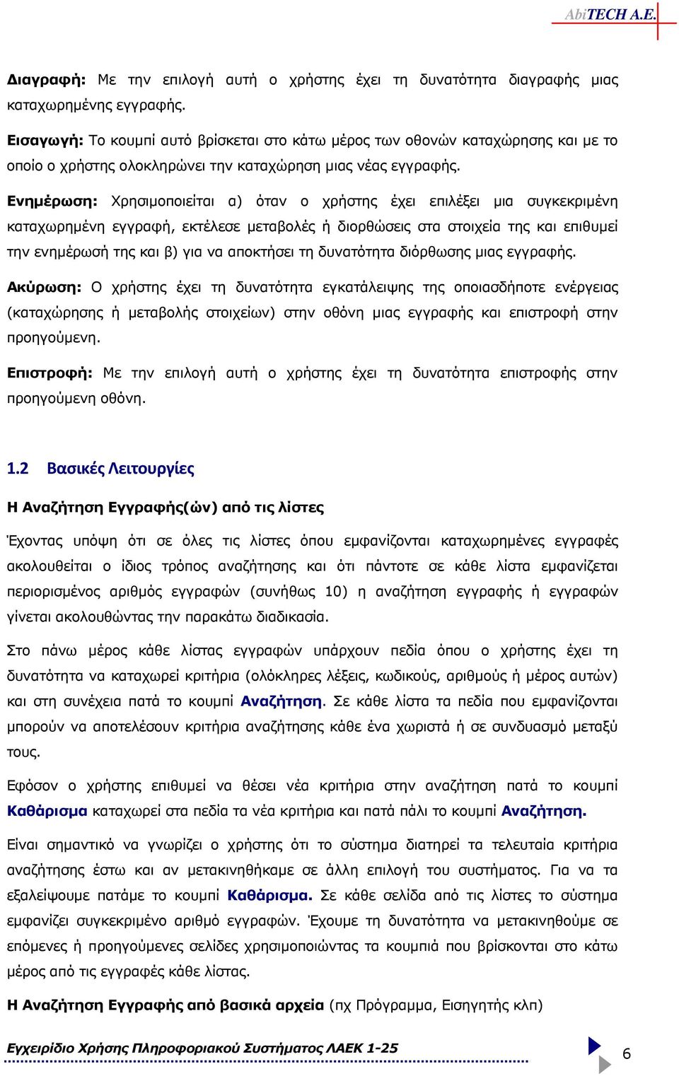Ενηµέρωση: Χρησιµοποιείται α) όταν ο χρήστης έχει επιλέξει µια συγκεκριµένη καταχωρηµένη εγγραφή, εκτέλεσε µεταβολές ή διορθώσεις στα στοιχεία της και επιθυµεί την ενηµέρωσή της και β) για να