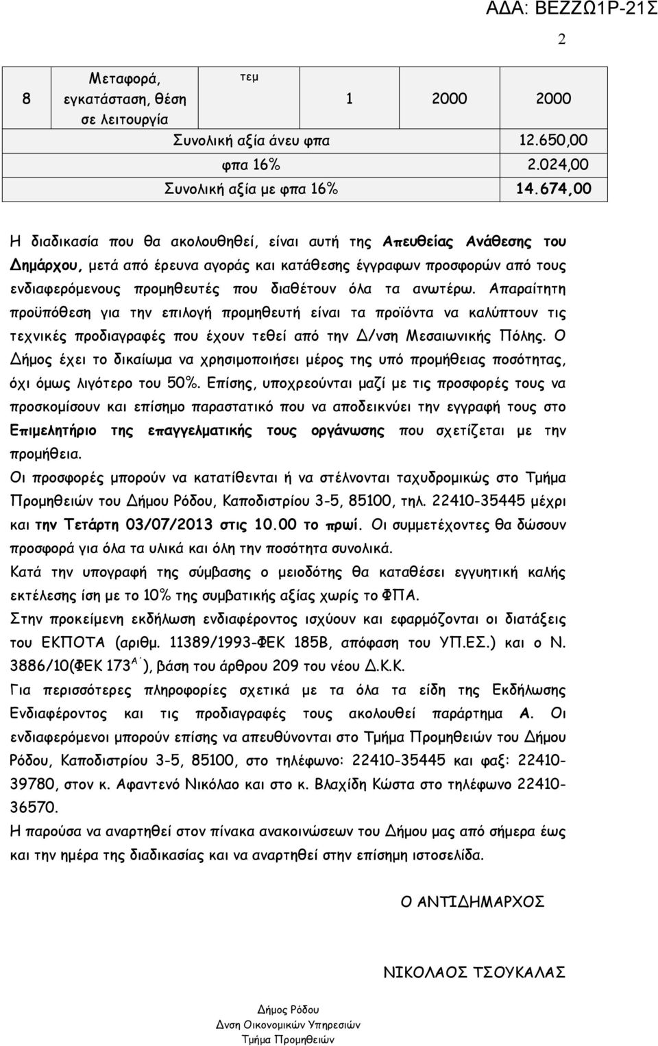 τα ανωτέρω. Απαραίτητη προϋπόθεση για την επιλογή προμηθευτή είναι τα προϊόντα να καλύπτουν τις τεχνικές προδιαγραφές που έχουν τεθεί από την Δ/νση Μεσαιωνικής Πόλης.