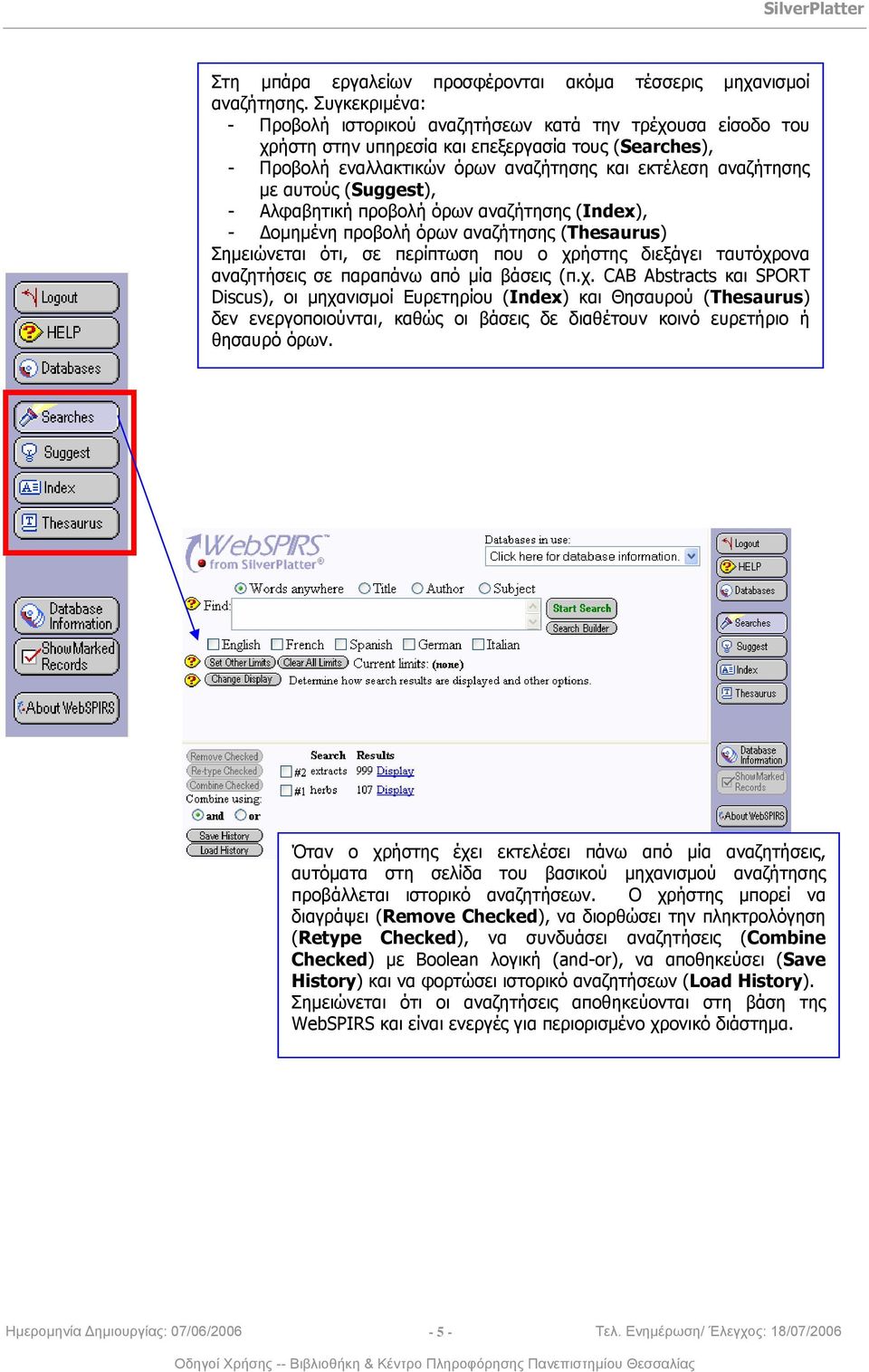 αυτούς (Suggest), - Αλφαβητική προβολή όρων αναζήτησης (Index), - Δομημένη προβολή όρων αναζήτησης (Thesaurus) Σημειώνεται ότι, σε περίπτωση που ο χρήστης διεξάγει ταυτόχρονα αναζητήσεις σε παραπάνω