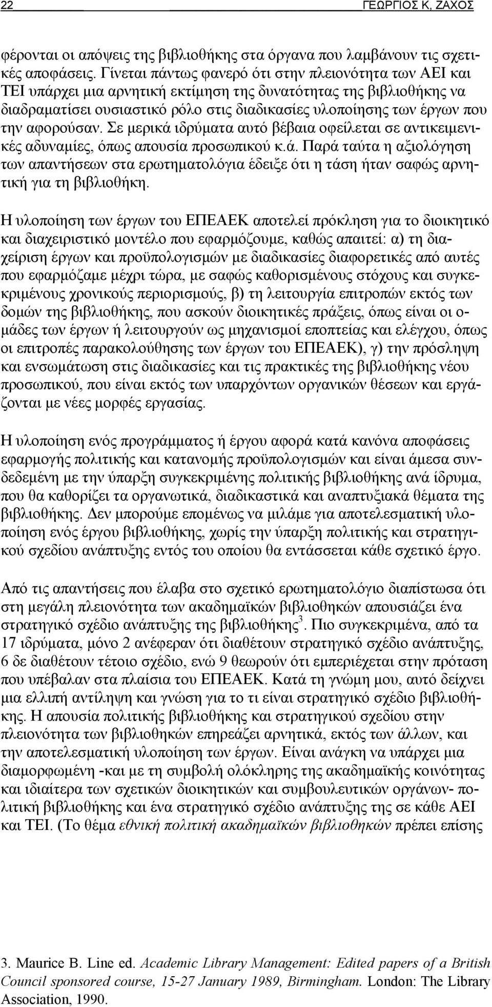 αφορούσαν. Σε μερικά ιδρύματα αυτό βέβαια οφείλεται σε αντικειμενικές αδυναμίες, όπως απουσία προσωπικού κ.ά. Παρά ταύτα η αξιολόγηση των απαντήσεων στα ερωτηματολόγια έδειξε ότι η τάση ήταν σαφώς αρνητική για τη βιβλιοθήκη.