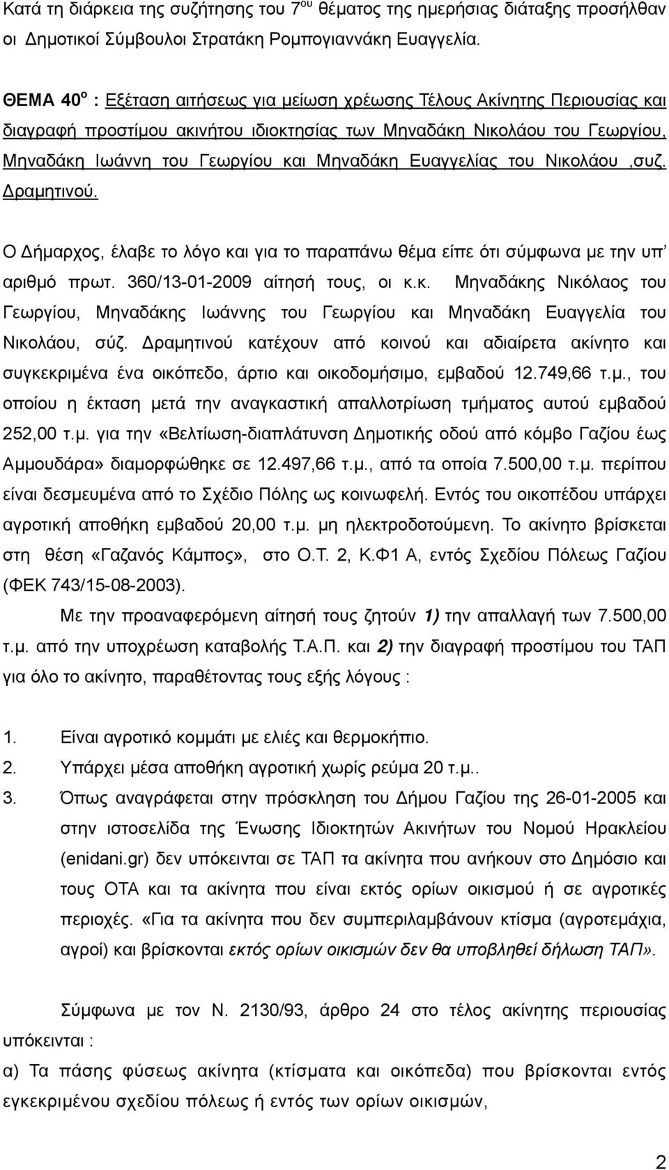 Ευαγγελίας του Νικολάου,συζ. Δραμητινού. Ο Δήμαρχος, έλαβε το λόγο και για το παραπάνω θέμα είπε ότι σύμφωνα με την υπ αριθμό πρωτ. 360/13-01-2009 αίτησή τους, οι κ.κ. Μηναδάκης Νικόλαος του Γεωργίου, Μηναδάκης Ιωάννης του Γεωργίου και Μηναδάκη Ευαγγελία του Νικολάου, σύζ.