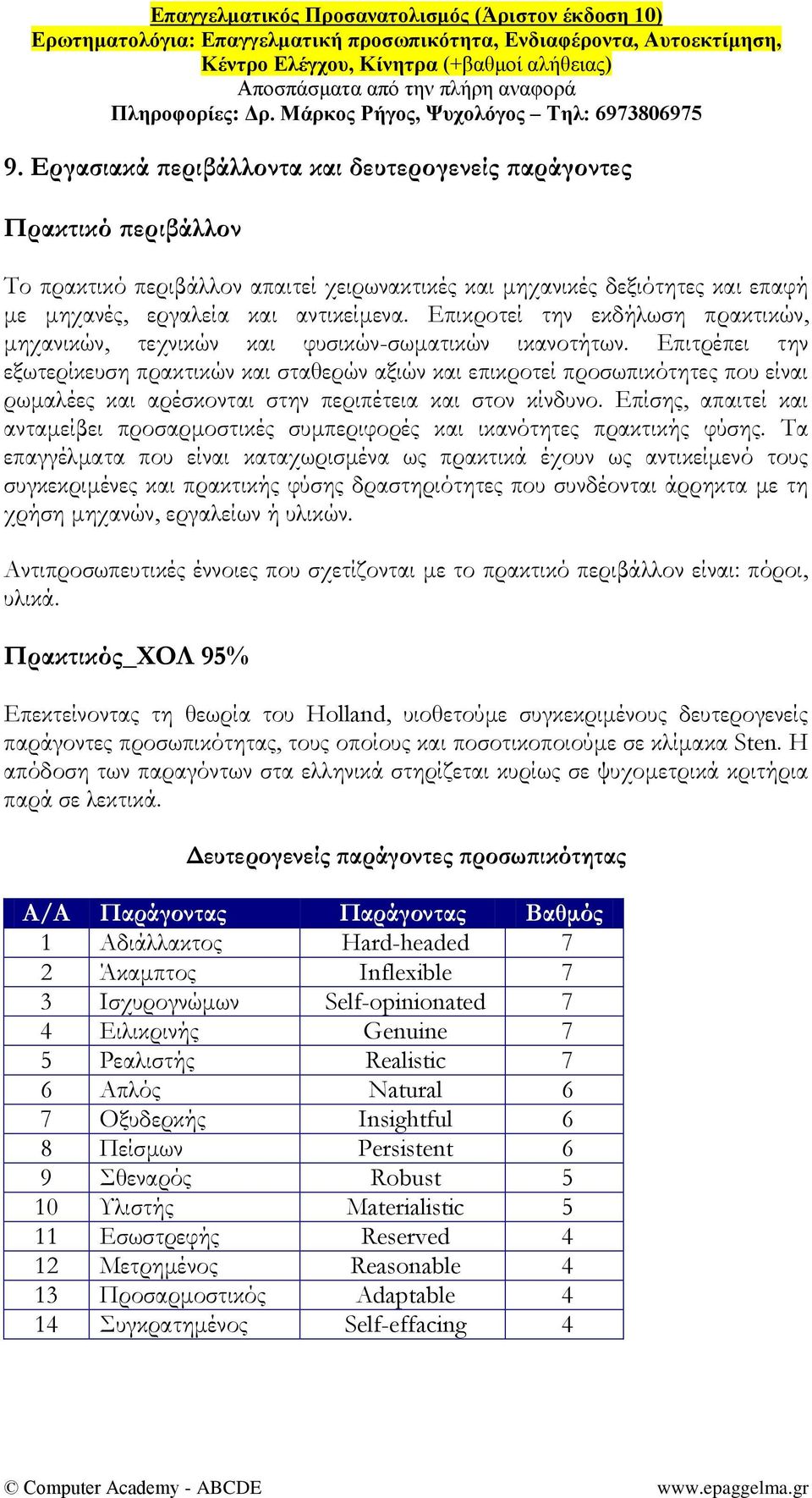 Επιτρέπει την εξωτερίκευση πρακτικών και σταθερών αξιών και επικροτεί προσωπικότητες που είναι ρωμαλέες και αρέσκονται στην περιπέτεια και στον κίνδυνο.