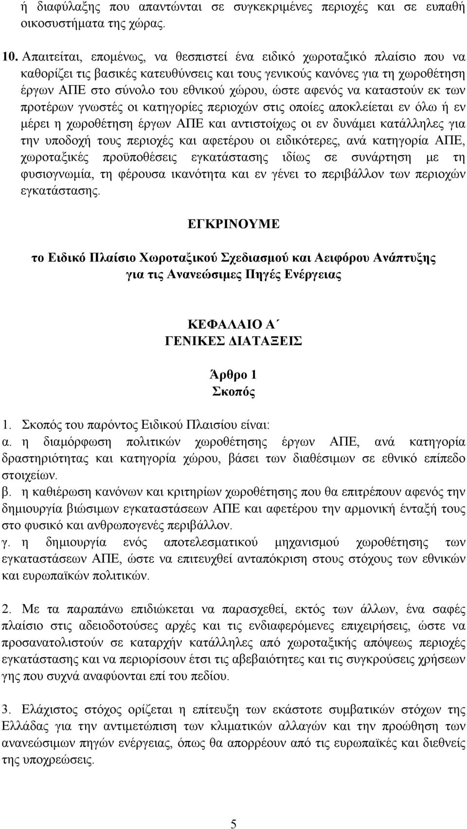 αφενός να καταστούν εκ των προτέρων γνωστές οι κατηγορίες περιοχών στις οποίες αποκλείεται εν όλω ή εν µέρει η χωροθέτηση έργων ΑΠΕ και αντιστοίχως οι εν δυνάµει κατάλληλες για την υποδοχή τους