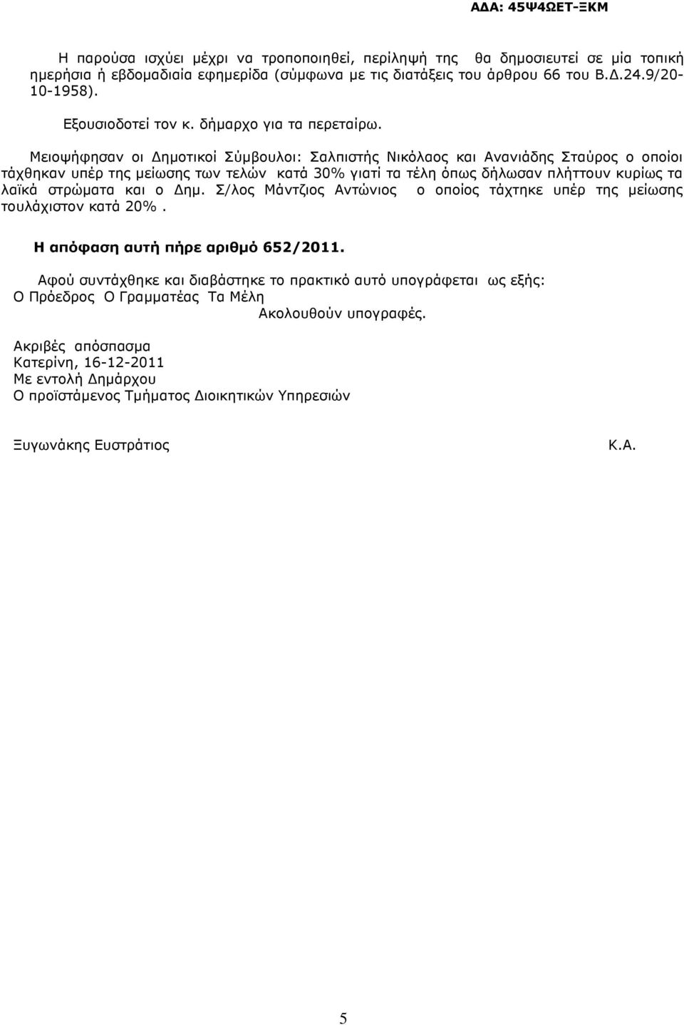 Μειοψήφησαν οι ηµοτικοί Σύµβουλοι: Σαλπιστής Νικόλαος και Ανανιάδης Σταύρος ο οποίοι τάχθηκαν υπέρ της µείωσης των τελών κατά 30% γιατί τα τέλη όπως δήλωσαν πλήττουν κυρίως τα λαϊκά στρώµατα και ο