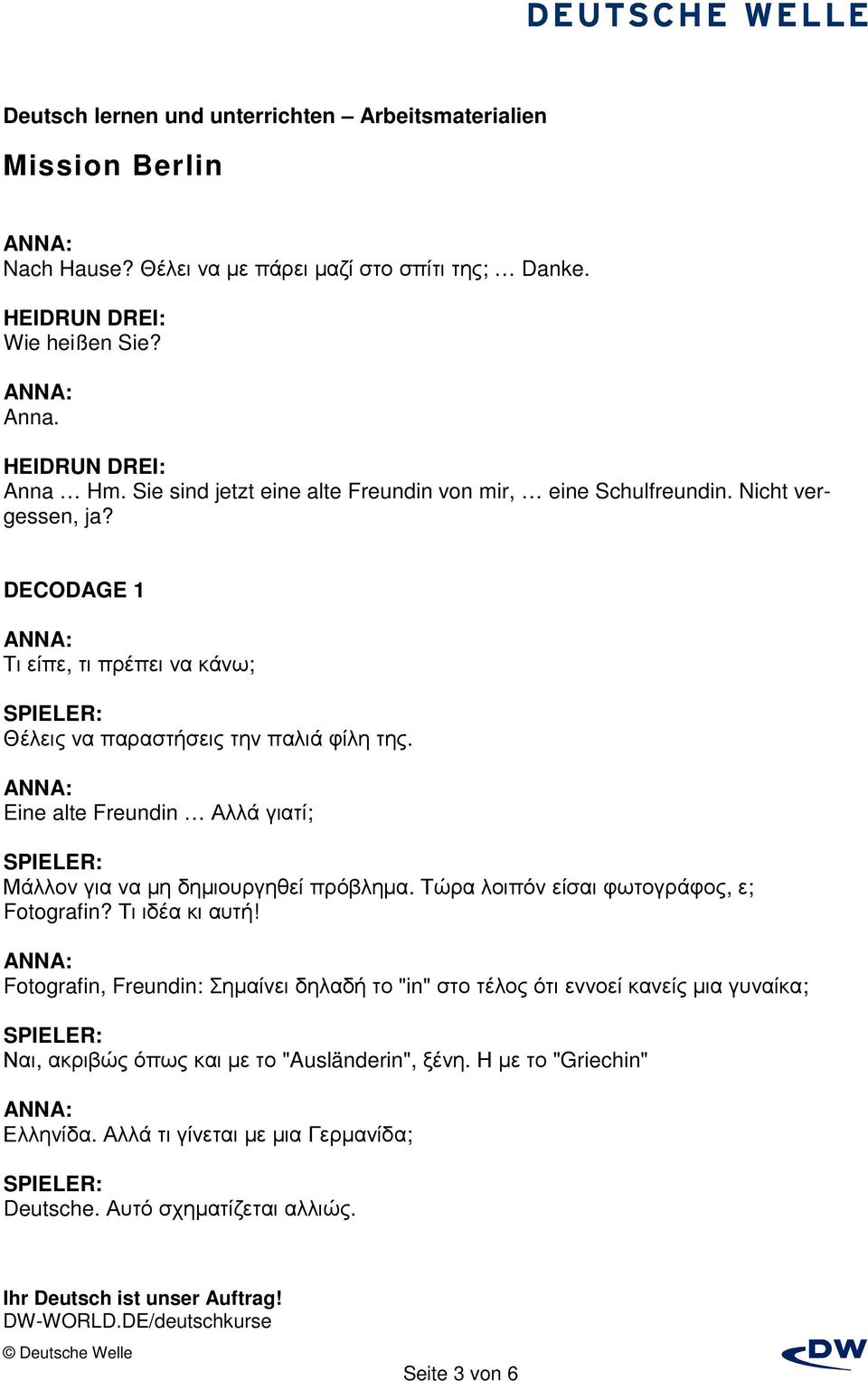 Eine alte Freundin Αλλά γιατί; Μάλλον για να µη δηµιουργηθεί πρόβληµα. Τώρα λοιπόν είσαι φωτογράφος, ε; Fotografin? Τι ιδέα κι αυτή!