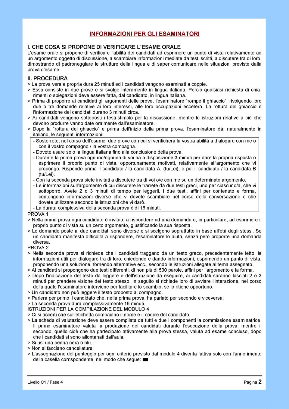 scambiare informazioni mediate da testi scritti, a discutere tra di loro, dimostrando di padroneggiare le strutture della lingua e di saper comunicare nelle situazioni previste dalla prova d'esame.