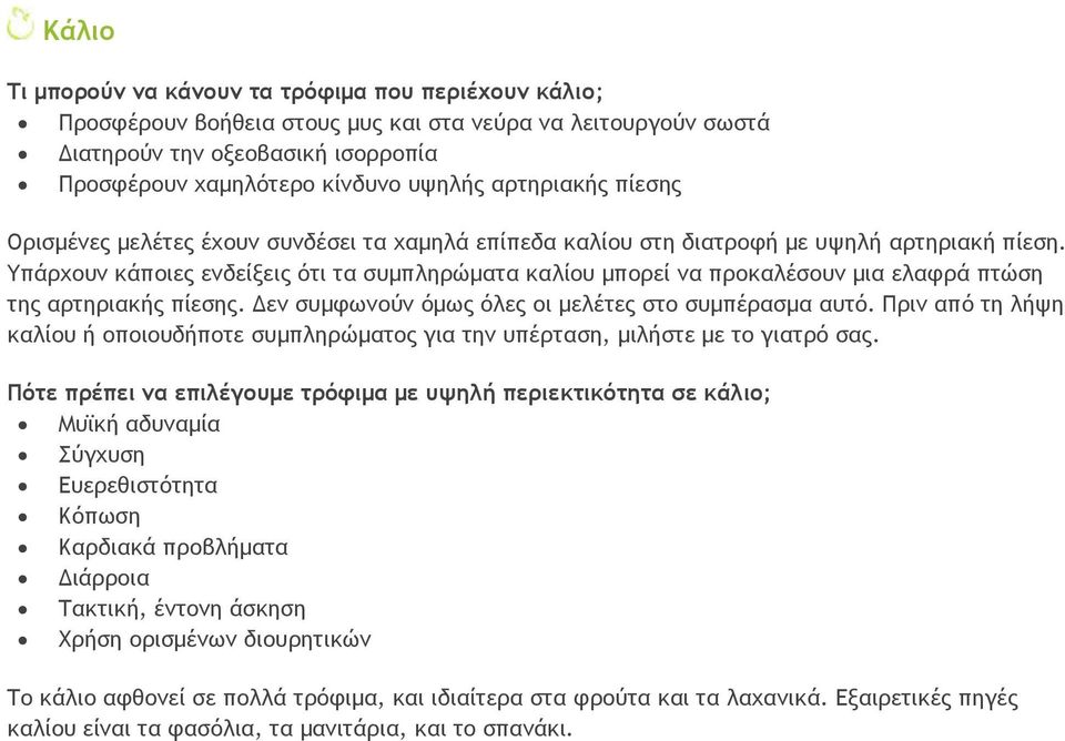 Υπάρχουν κάποιες ενδείξεις ότι τα συμπληρώματα καλίου μπορεί να προκαλέσουν μια ελαφρά πτώση της αρτηριακής πίεσης. Δεν συμφωνούν όμως όλες οι μελέτες στο συμπέρασμα αυτό.