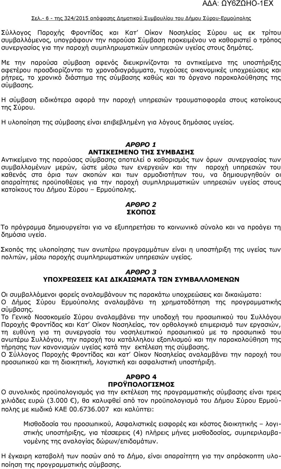 Με την παρούσα σύμβαση αφενός διευκρινίζονται τα αντικείμενα της υποστήριξης αφετέρου προσδιορίζονται τα χρονοδιαγράμματα, τυχούσες οικονομικές υποχρεώσεις και ρήτρες, το χρονικό διάστημα της