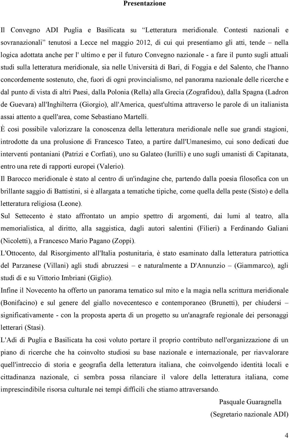 punto sugli attuali studi sulla letteratura meridionale, sia nelle Università di Bari, di Foggia e del Salento, che l'hanno concordemente sostenuto, che, fuori di ogni provincialismo, nel panorama