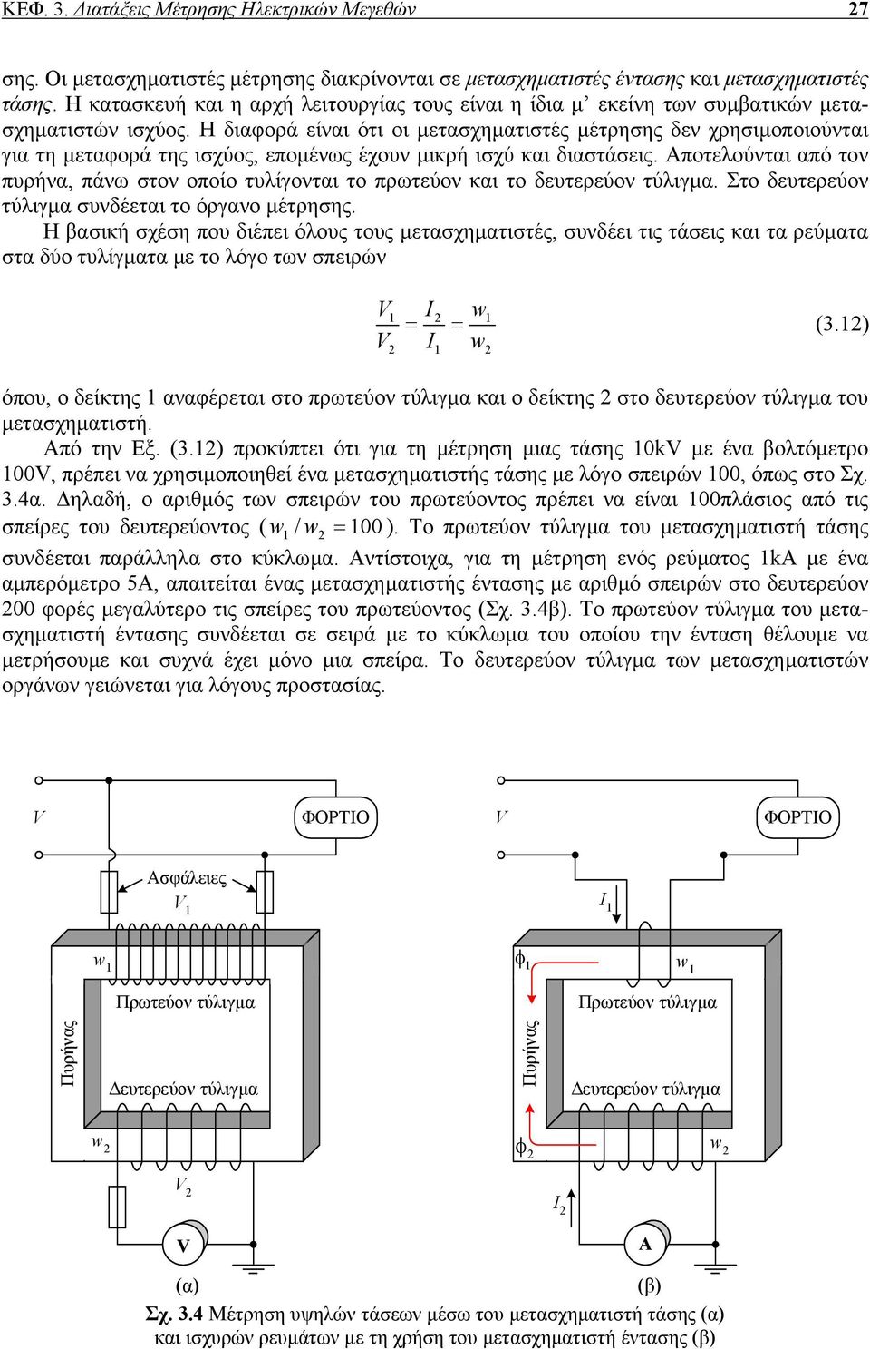 Η διαφορά είναι ότι οι µετασχηµατιστές µέτρησης δεν χρησιµοποιούνται για τη µεταφορά της ισχύος, εποµένως έχουν µικρή ισχύ και διαστάσεις.