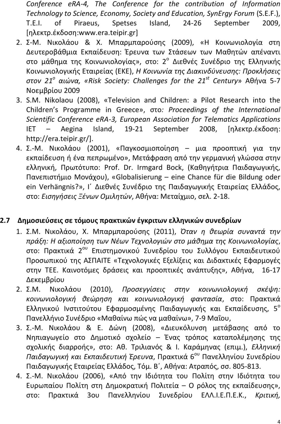 Μπαρμπαρούσης (2009), «Η Κοινωνιολογία στη Δευτεροβάθμια Εκπαίδευση: Έρευνα των Στάσεων των Μαθητών απέναντι στο μάθημα της Κοινωνιολογίας», στο: 2 ο Διεθνές Συνέδριο της Ελληνικής Κοινωνιολογικής