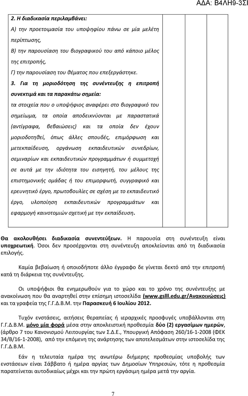 Για τη μοριοδότηση της συνέντευξης η επιτροπή συνεκτιμά και τα παρακάτω σημεία: τα στοιχεία που ο υποψήφιος αναφέρει στο βιογραφικό του σημείωμα, τα οποία αποδεικνύονται με παραστατικά (αντίγραφα,