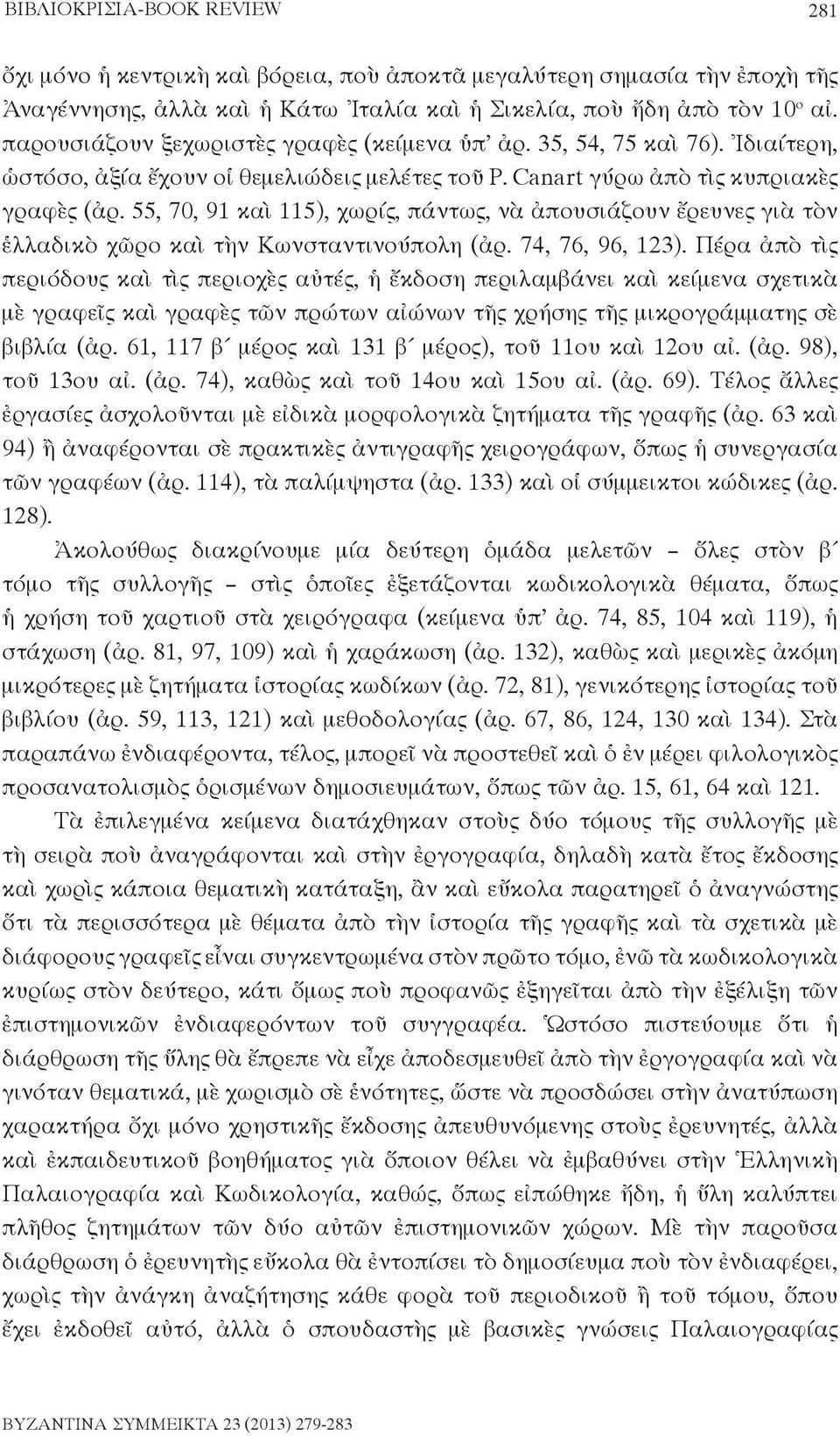 55, 70, 91 καὶ 115), χωρίς, πάντως, νὰ ἀπουσιάζουν ἔρευνες γιὰ τὸν ἑλλαδικὸ χῶρο καὶ τὴν Κωνσταντινούπολη (ἀρ. 74, 76, 96, 123).