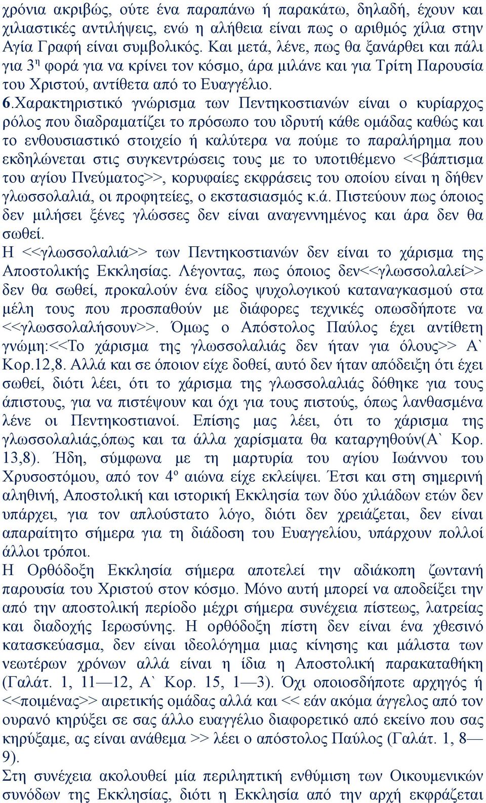 Χαρακτηριστικό γνώρισμα των Πεντηκοστιανών είναι ο κυρίαρχος ρόλος που διαδραματίζει το πρόσωπο του ιδρυτή κάθε ομάδας καθώς και το ενθουσιαστικό στοιχείο ή καλύτερα να πούμε το παραλήρημα που