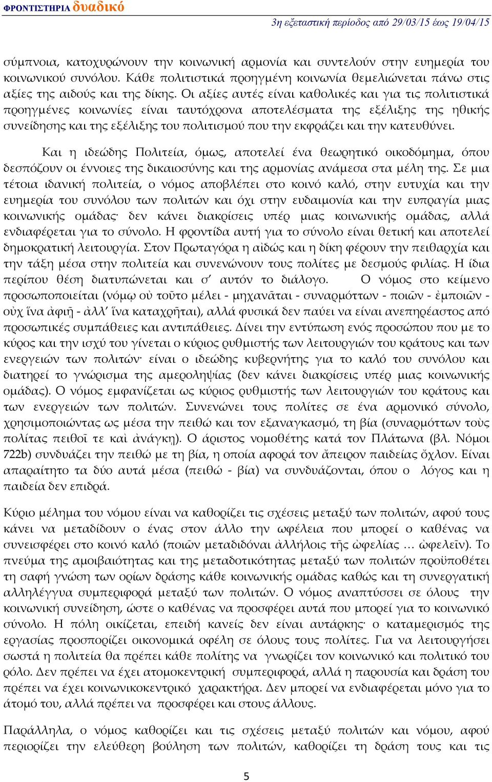 κατευθύνει. Και η ιδεώδης Πολιτεία, όμως, αποτελεί ένα θεωρητικό οικοδόμημα, όπου δεσπόζουν οι έννοιες της δικαιοσύνης και της αρμονίας ανάμεσα στα μέλη της.