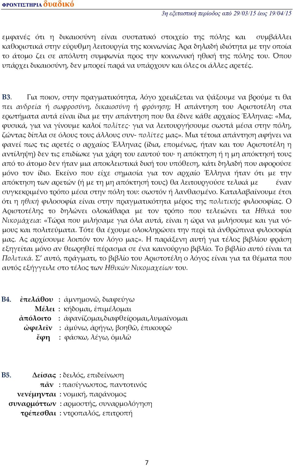 Για ποιον, στην πραγματικότητα, λόγο χρειάζεται να ψάξουμε να βρούμε τι θα πει ανδρεία ή σωφροσύνη, δικαιοσύνη ή φρόνηση; Η απάντηση του Αριστοτέλη στα ερωτήματα αυτά είναι ίδια με την απάντηση που