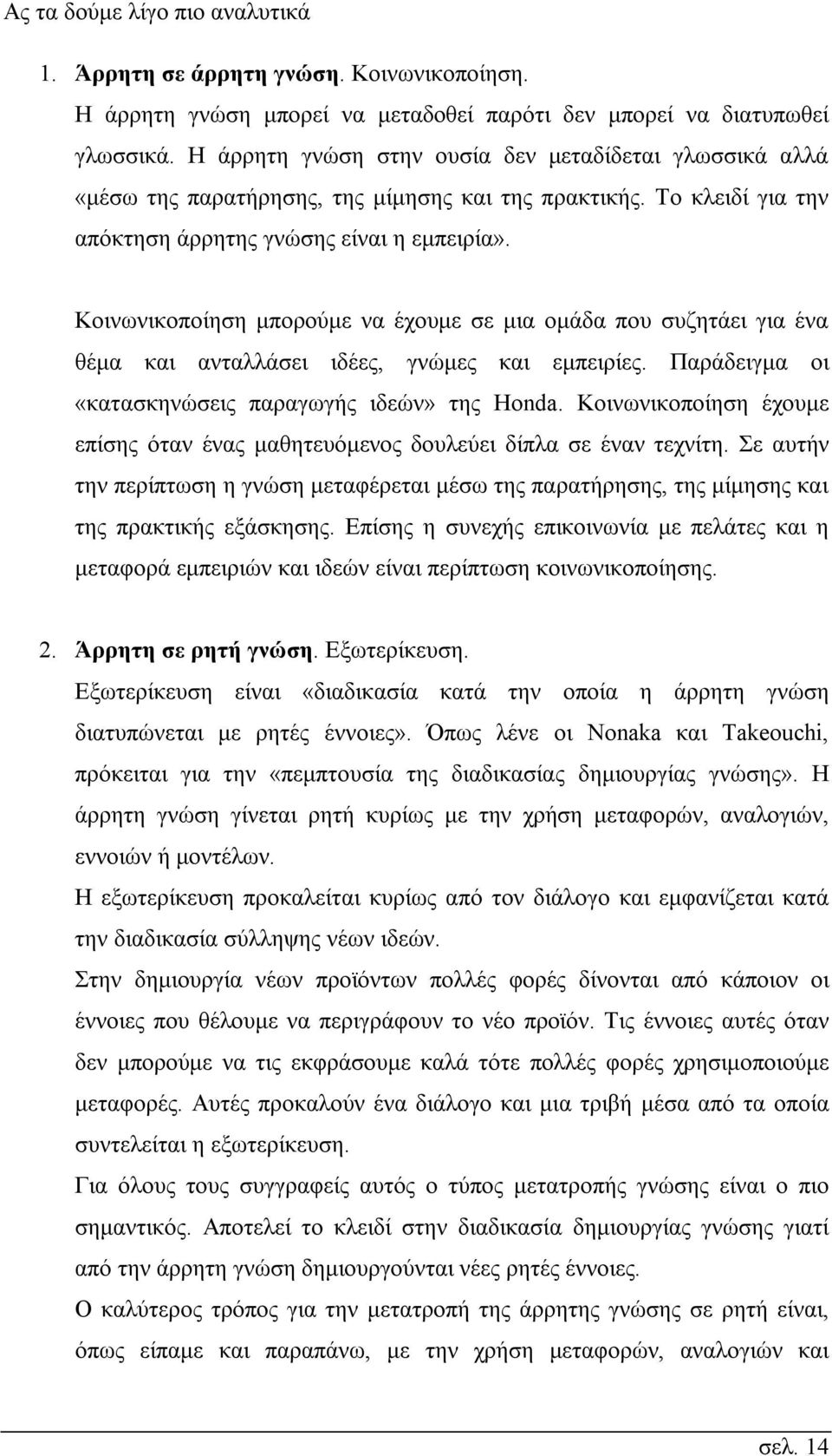 Κοινωνικοποίηση μπορούμε να έχουμε σε μια ομάδα που συζητάει για ένα θέμα και ανταλλάσει ιδέες, γνώμες και εμπειρίες. Παράδειγμα οι «κατασκηνώσεις παραγωγής ιδεών» της Honda.