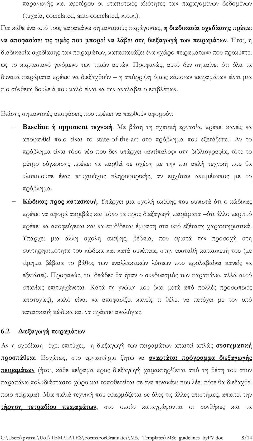 Έτσι, η διαδικασία σχεδίασης των πειραμάτων, κατασκευάζει ένα «χώρο πειραμάτων» που προκύπτει ως το καρτεσιανό γινόμενο των τιμών αυτών.