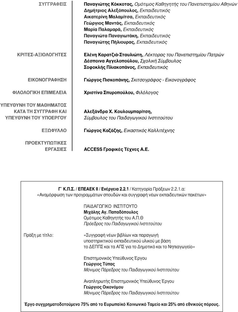 Εκπαιδευτικός Παναγιώτης Πήλιουρας, Εκπαιδευτικός Ελένη Καρατζιά-Σταυλιώτη, Λέκτορας του Πανεπιστηµίου Πατρών έσποινα Αγγελοπούλου, Σχολική Σύµβουλος Σοφοκλής Πλιακοπάνος, Εκπαιδευτικός Γιώργος
