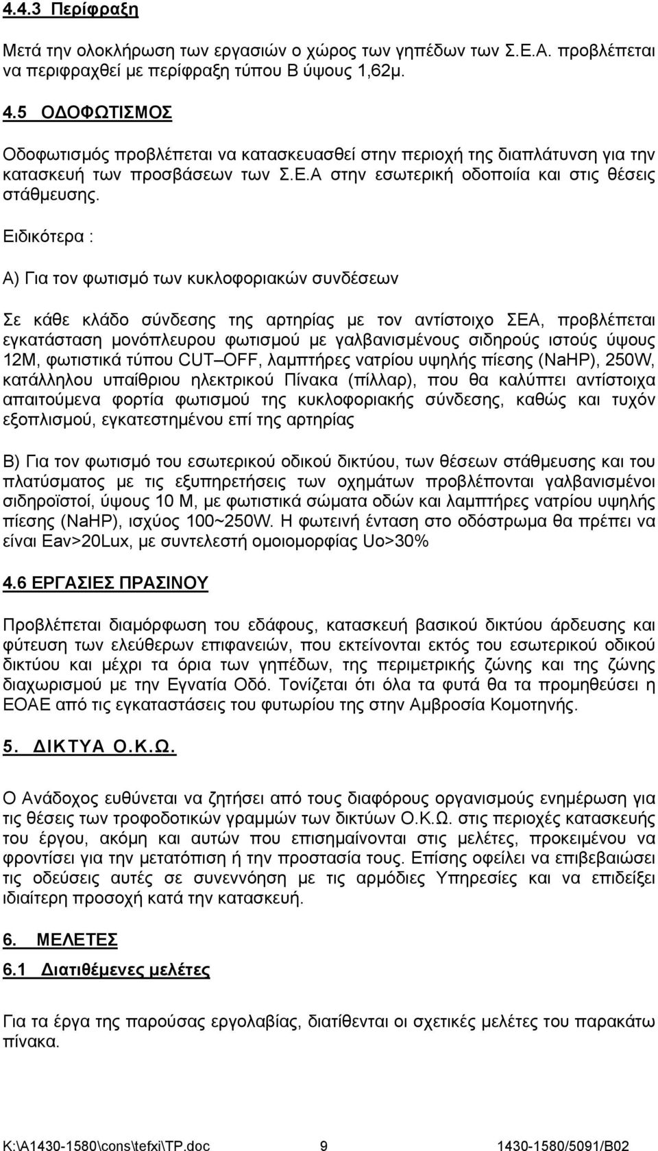 Ειδικότερα : Α) Για τον φωτισμό των κυκλοφοριακών συνδέσεων Σε κάθε κλάδο σύνδεσης της αρτηρίας με τον αντίστοιχο ΣΕΑ, προβλέπεται εγκατάσταση μονόπλευρου φωτισμού με γαλβανισμένους σιδηρούς ιστούς