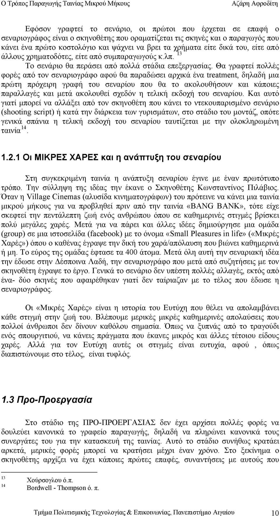 Θα γραφτεί πολλές φορές από τον σεναριογράφο αφού θα παραδώσει αρχικά ένα treatment, δηλαδή μια πρώτη πρόχειρη γραφή του σεναρίου που θα το ακολουθήσουν και κάποιες παραλλαγές και μετά ακολουθεί