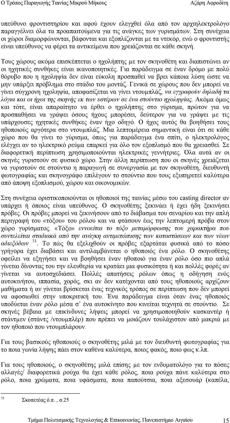 Τους χώρους ακόμα επισκέπτεται ο ηχολήπτης µε τον σκηνοθέτη και διαπιστώνει αν οι ηχητικές συνθήκες είναι ικανοποιητικές.