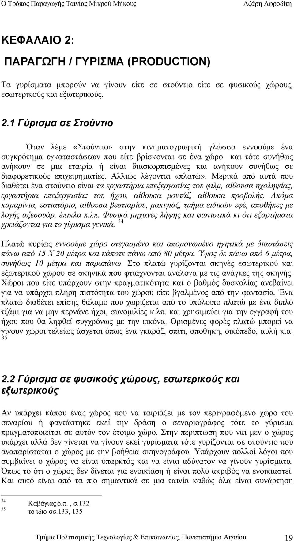 1 Γύρισμα σε Στούντιο Όταν λέμε «Στούντιο» στην κινηματογραφική γλώσσα εννοούμε ένα συγκρότημα εγκαταστάσεων που είτε βρίσκονται σε ένα χώρο και τότε συνήθως ανήκουν σε μια εταιρία ή είναι