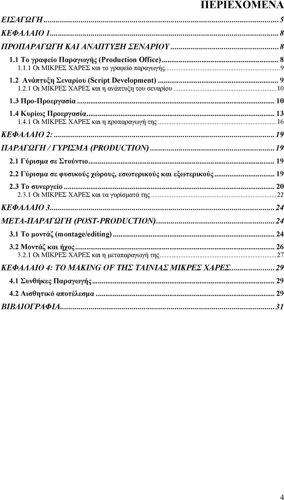 ..16 ΚΕΦΑΛΑΙΟ 2:...19 ΠΑΡΑΓΩΓΗ / ΓΥΡΙΣΜΑ (PRODUCTION)...19 2.1 Γύρισμα σε Στούντιο... 19 2.2 Γύρισμα σε φυσικούς χώρους, εσωτερικούς και εξωτερικούς... 19 2.3 Το συνεργείο... 20 2.3.1 Οι ΜΙΚΡΕΣ ΧΑΡΕΣ και τα γυρίσματά της.