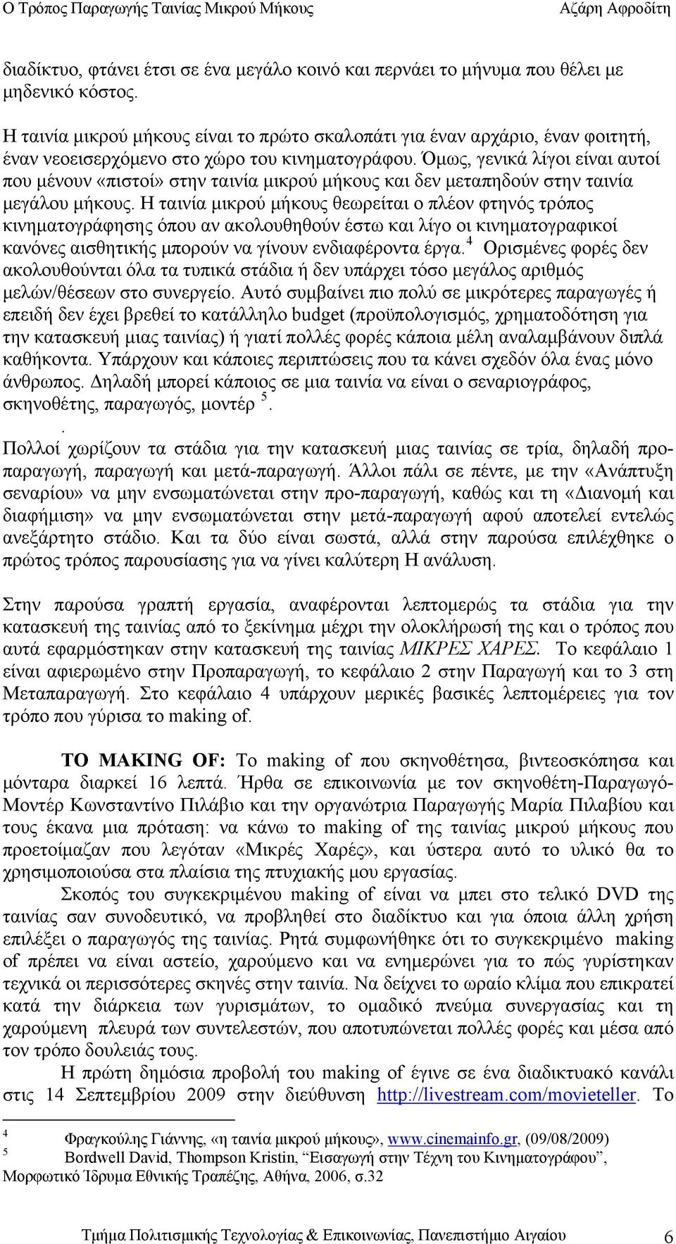 Όμως, γενικά λίγοι είναι αυτοί που μένουν «πιστοί» στην ταινία μικρού μήκους και δεν μεταπηδούν στην ταινία μεγάλου μήκους.