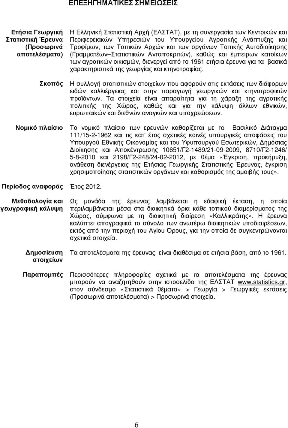 διενεργεί από το 1961 ετήσια έρευνα για τα βασικά χαρακτηριστικά της γεωργίας και κτηνοτροφίας.