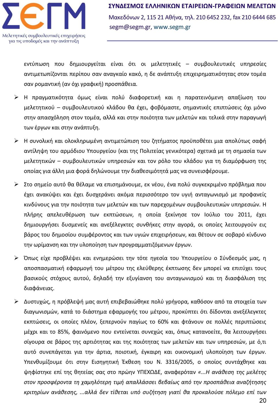 Η πραγματικότητα όμως είναι πολύ διαφορετική και η παρατεινόμενη απαξίωση του μελετητικού συμβουλευτικού κλάδου θα έχει, φοβόμαστε, σημαντικές επιπτώσεις όχι μόνο στην απασχόληση στον τομέα, αλλά και
