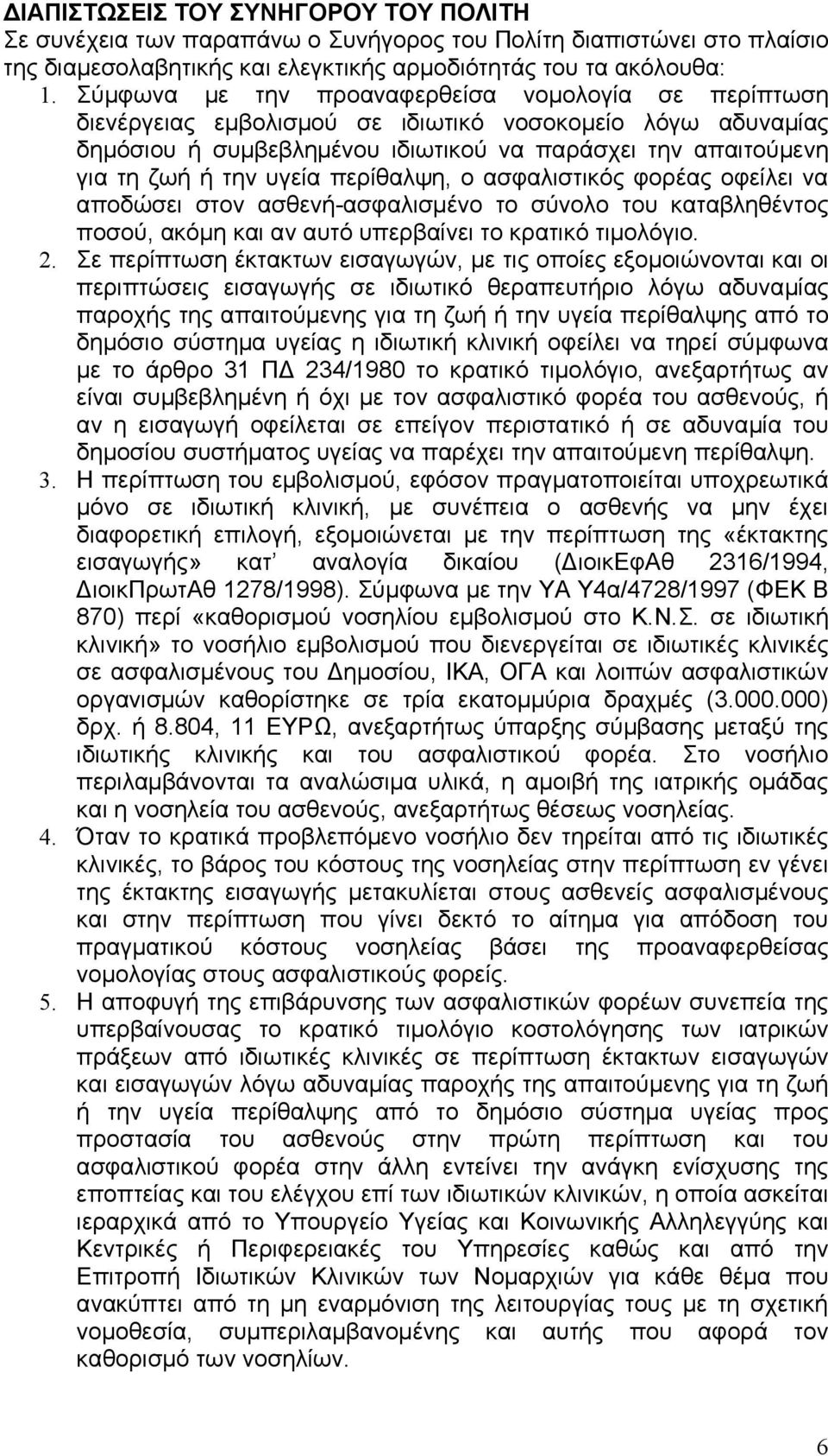 περίθαλψη, ο ασφαλιστικός φορέας οφείλει να αποδώσει στον ασθενή-ασφαλισμένο το σύνολο του καταβληθέντος ποσού, ακόμη και αν αυτό υπερβαίνει το κρατικό τιμολόγιο. 2.