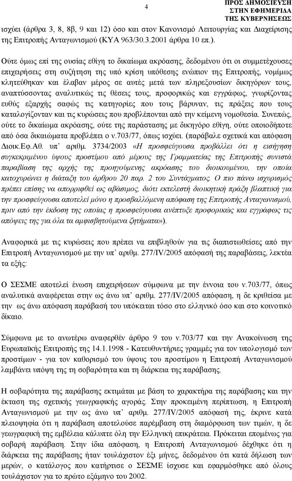 Ούτε όμως επί της ουσίας εθίγη το δικαίωμα ακρόασης, δεδομένου ότι οι συμμετέχουσες επιχειρήσεις στη συζήτηση της υπό κρίση υπόθεσης ενώπιον της Επιτροπής, νομίμως κλητεύθηκαν και έλαβαν μέρος σε
