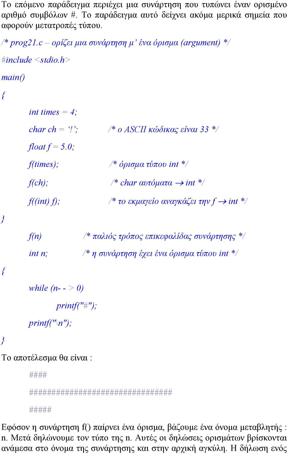 0; f(times); /* όρισμα τύπου int */ f(ch); /* char αυτόματα int */ f((int) f); /* το εκμαγείο αναγκάζει την f int */ f(n) /* παλιός τρόπος επικεφαλίδας συνάρτησης */ int n; /* η συνάρτηση έχει ένα