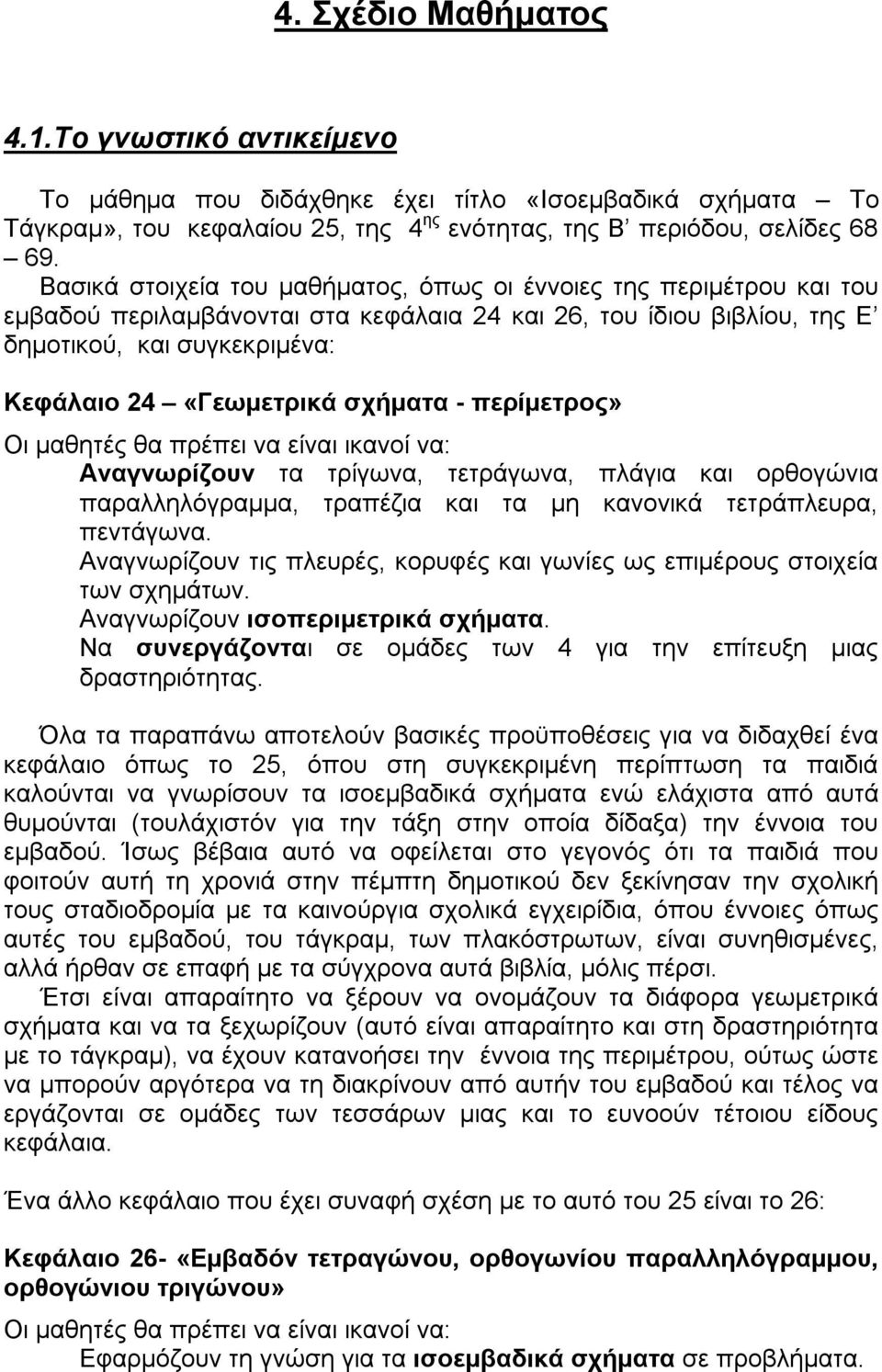 σχήματα - περίμετρος» Οι μαθητές θα πρέπει να είναι ικανοί να: Αναγνωρίζουν τα τρίγωνα, τετράγωνα, πλάγια και ορθογώνια παραλληλόγραμμα, τραπέζια και τα μη κανονικά τετράπλευρα, πεντάγωνα.