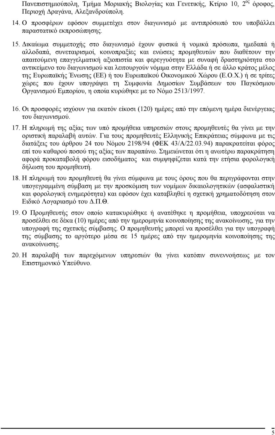 Δικαίωμα συμμετοχής στο διαγωνισμό έχουν φυσικά ή νομικά πρόσωπα, ημεδαπά ή αλλοδαπά, συνεταιρισμοί, κοινοπραξίες και ενώσεις προμηθευτών που διαθέτουν την απαιτούμενη επαγγελματική αξιοπιστία και