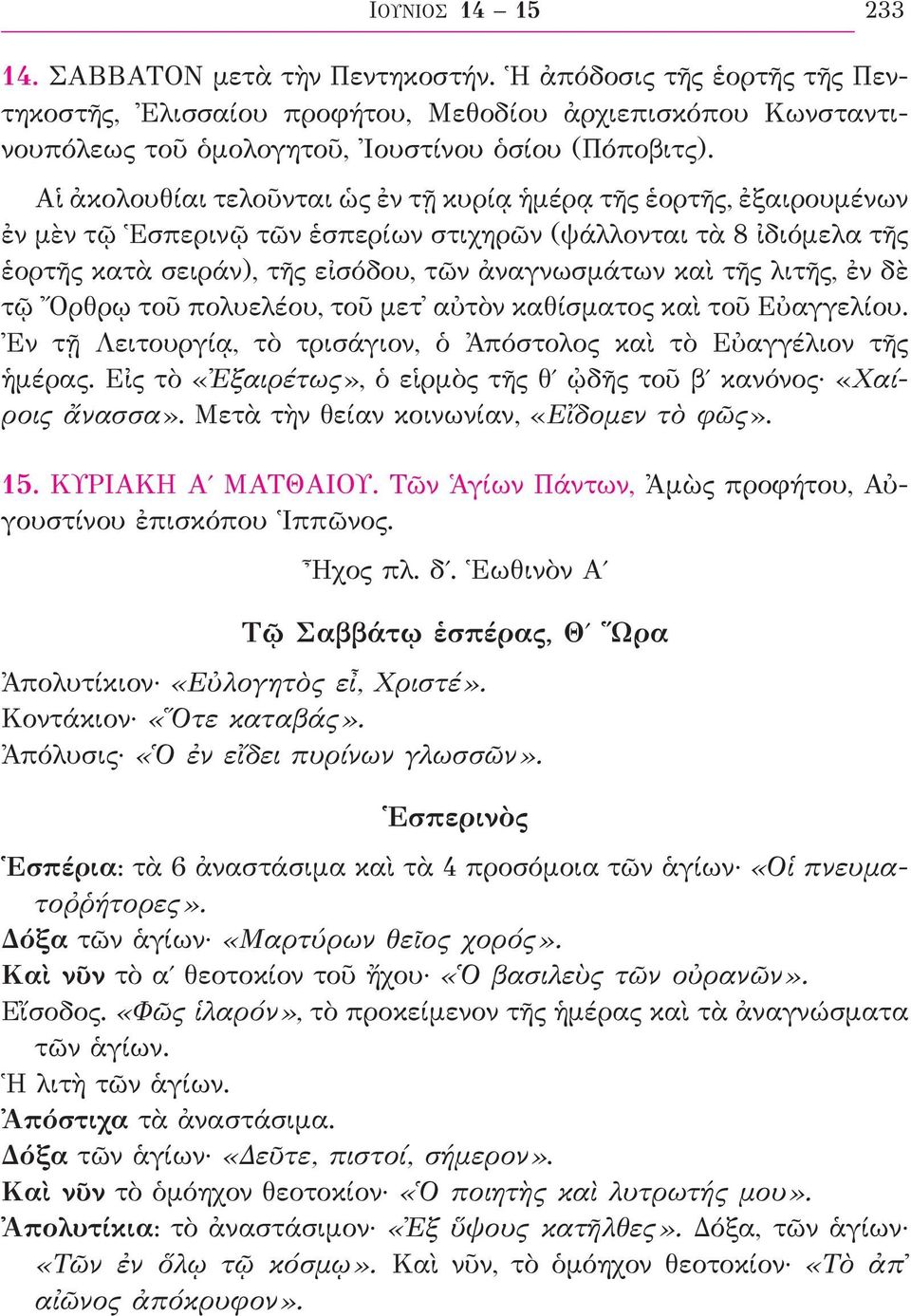 λιτῆς, ἐν δὲ τῷ Ὄρθρῳ τοῦ πολυελέου, τοῦ μετ αὐτὸν καθίσματος καὶ τοῦ Εὐαγγελίου. Ἐν τῇ Λειτουργίᾳ, τὸ τρισάγιον, ὁ Ἀπόστολος καὶ τὸ Εὐαγγέλιον τῆς ἡμέρας.