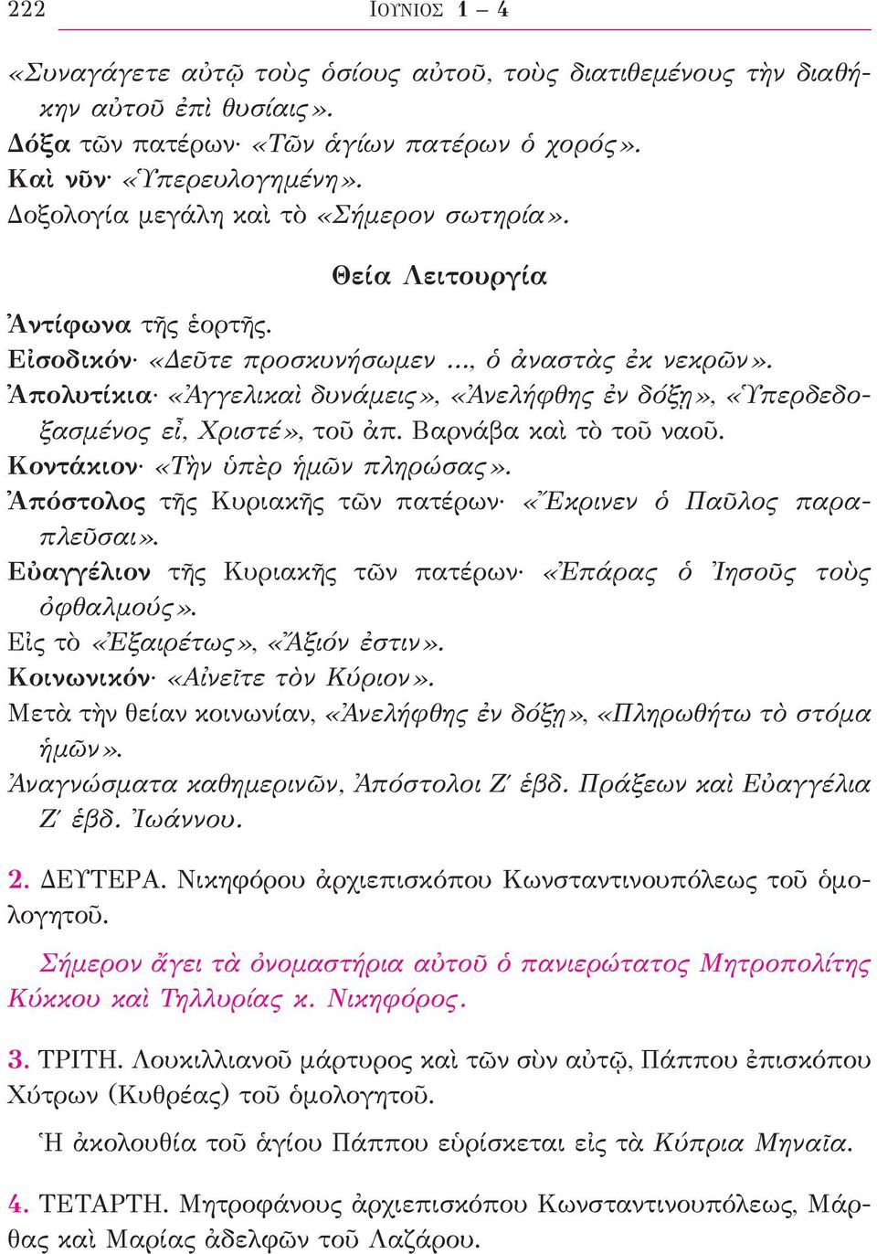 Ἀπολυτίκια «Ἀγγελικαὶ δυνάμεις», «Ἀνελήφθης ἐν δόξῃ», «Ὑπερδεδοξασμένος εἶ, Χριστέ», τοῦ ἀπ. Βαρνάβα καὶ τὸ τοῦ ναοῦ. Κοντάκιον «Τὴν ὑπὲρ ἡμῶν πληρώσας».